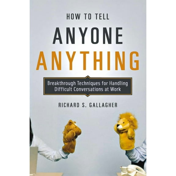 How to Tell Anyone Anything: Breakthrough Techniques for Handling Difficult Conversations at Work, (Paperback)