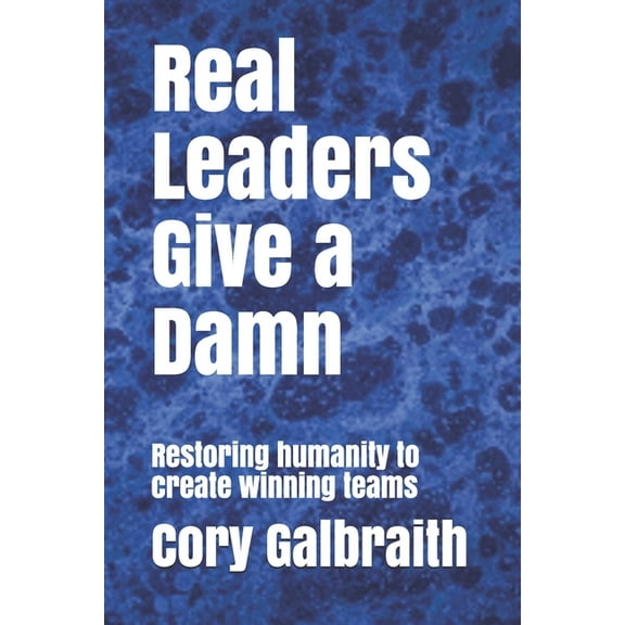 Real Leaders Give a Damn : Restoring humanity to create winning teams (Paperback)
