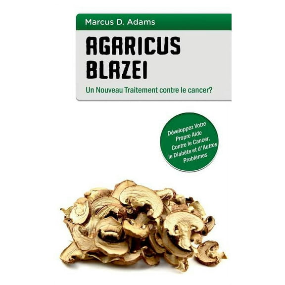 Agaricus blazei - Un Nouveau Traitement contre le cancer?: Développez Votre Propre Aide Contre le Cancer, le Diabète et , (Paperback)
