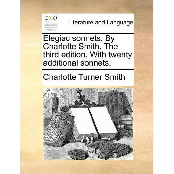 Elegiac sonnets. By Charlotte Smith. The third edition. With twenty additional sonnets. (Paperback) by Charlotte Turner Smith