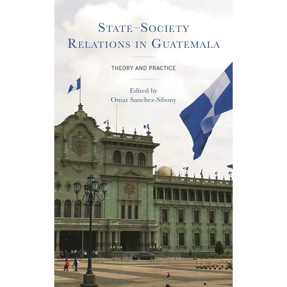 State-Society Relations in Guatemala: Theory and Practice, (Hardcover)