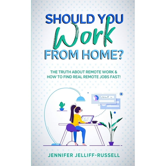 Should You Work from Home?: The Truth About Remote Work & How to Find Real Remote Jobs Fast!