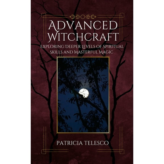 Advanced Witchcraft: Exploring Deeper Levels of Spiritual Skills and Masterful Magic, (Paperback)