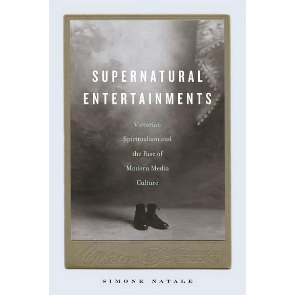 Supernatural Entertainments: Victorian Spiritualism and the Rise of Modern Media Culture, (Hardcover)