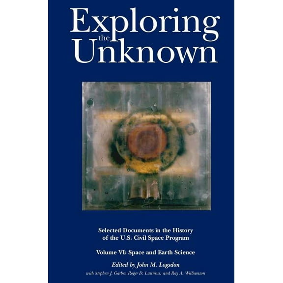 Exploring the Unknown: Selected Documents in the History of the U.S. Civil Space Program, Volume VI: Space and Earth Science (NASA History Series SP-2004-4407) (Hardcover)