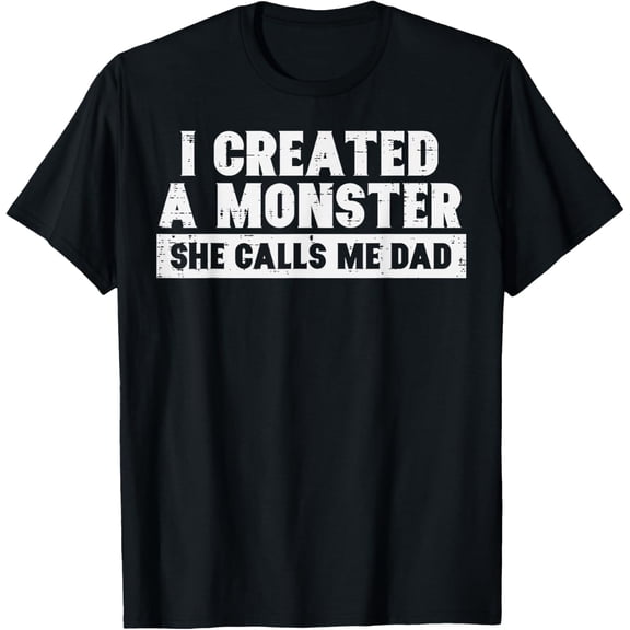 I Created A Monster She Calls Me Dad Papa T-Shirt