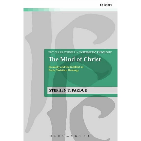 T&t Clark Studies in Systematic Theology The Mind of Christ: Humility and the Intellect in Early Christian Theology, Book 23, (Hardcover)