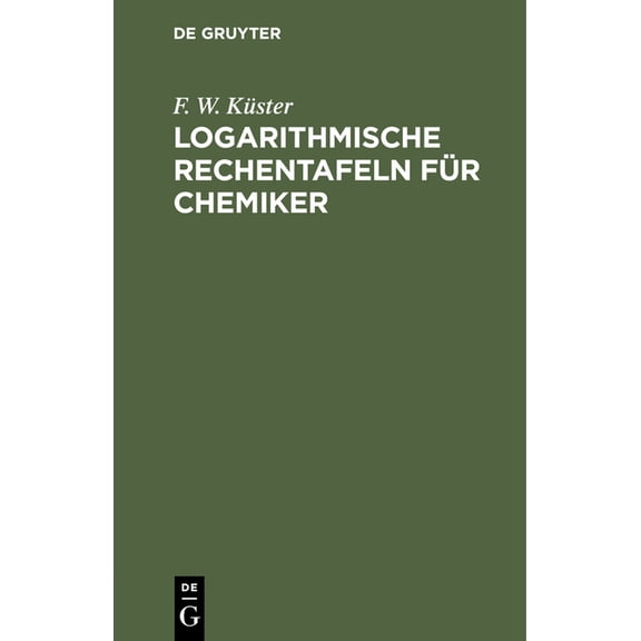 Logarithmische Rechentafeln FÃ¼r Chemiker: FÃ¼r Den Gebrauch Im Unterrichtslaboratorium Berechnet Und Mit ErlÃ¤uterungen Ve, (Hardcover)