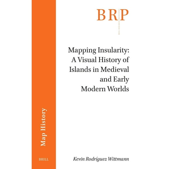 Brill Research Perspectives in Humanitie Mapping Insularity: A Visual History of Islands in Medieval and Early Modern Worlds, (Paperback)