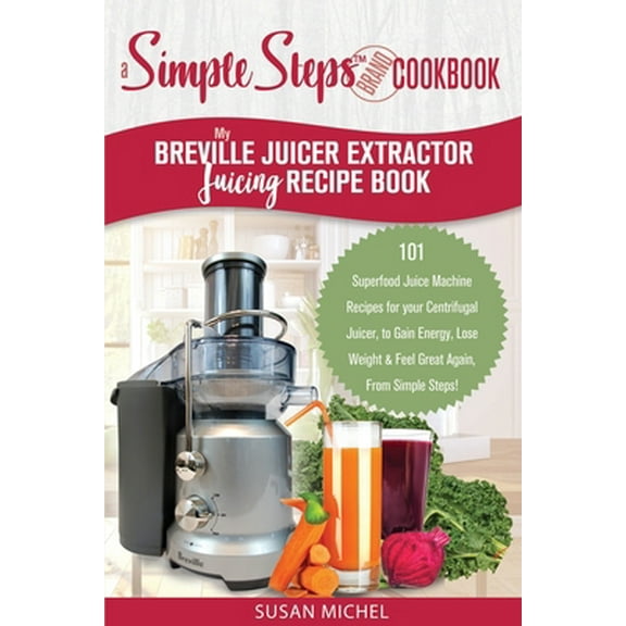 Pre-Owned My Breville Juicer Extractor Juicing Recipe Book, A Simple Steps Brand Cookbook: 101 Superfood Juice Machine Recipes for your Centrifugal Juicer, to G (Paperback) 1698483201 9781698483207