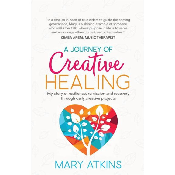 A Journey of Creative Healing: My story of resilience, remission and recovery through daily creative projects, (Paperback)