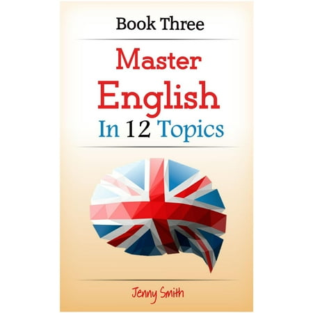Master English in 12 Topics: Book Three: 182 intermediate words and phrases explained -