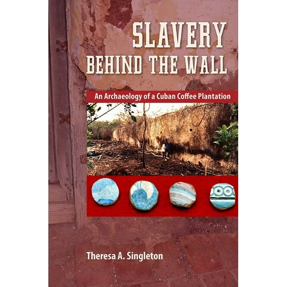 Cultural Heritage Studies Slavery behind the Wall: An Archaeology of a Cuban Coffee Plantation, (Hardcover)