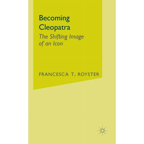 Becoming Cleopatra: The Shifting Image of an Icon, (Hardcover)