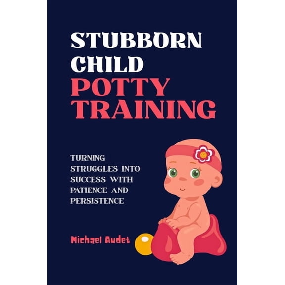 Stubborn child potty training: Turning Struggles into Success with Patience and Persistence, (Paperback)