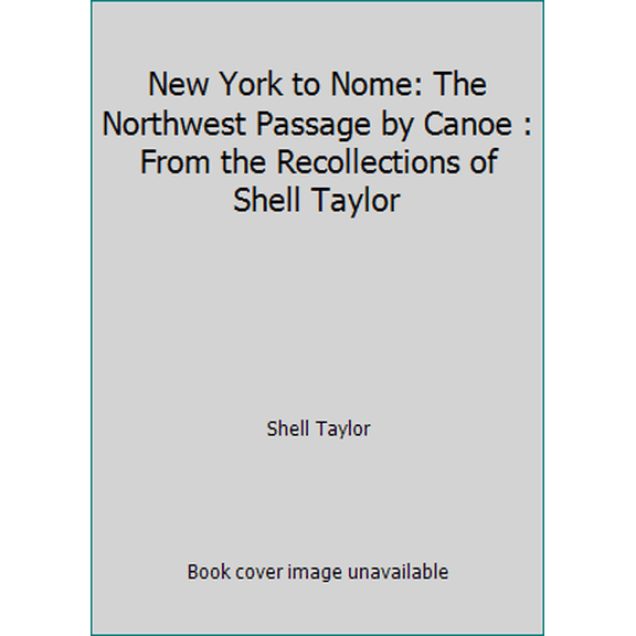 Pre-Owned New York to Nome: The Northwest Passage by Canoe : From the Recollections of Shell Taylor (Hardcover) 0884270734 9780884270737