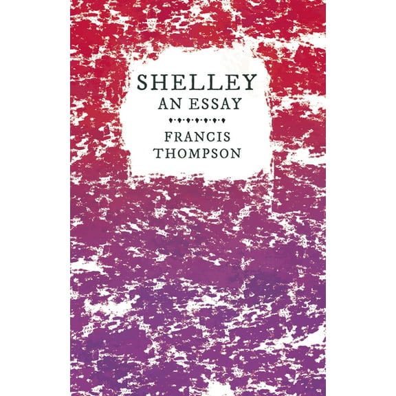 Shelley - An Essay: With a Chapter from Francis Thompson, Essays, 1917 by Benjamin Franklin Fisher, (Paperback)