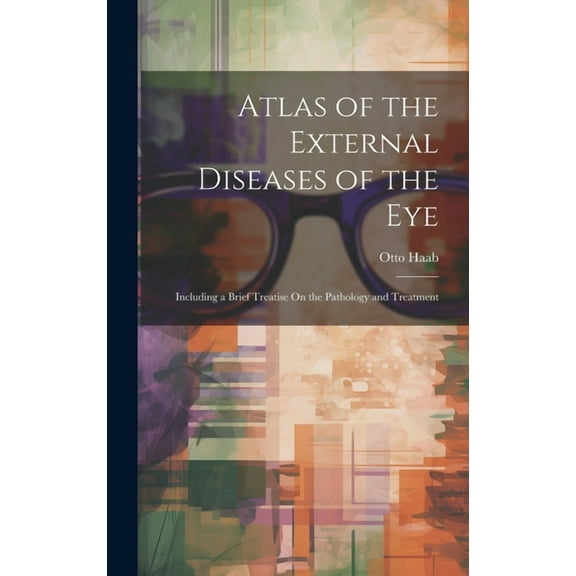 Atlas of the External Diseases of the Eye: Including a Brief Treatise On the Pathology and Treatment (Hardcover)
