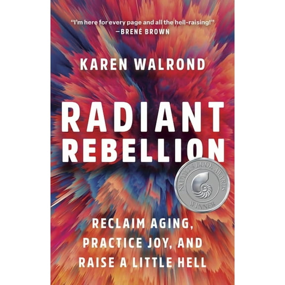 Radiant Rebellion: Reclaim Aging, Practice Joy, and Raise a Little Hell, (Hardcover)
