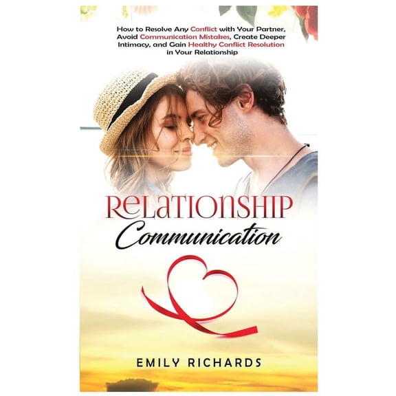 Relationship Communication: How to Resolve Any Conflict with Your Partner, Avoid Communication Mistakes, Create Deeper I, (Hardcover)