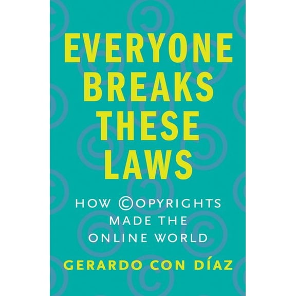Everyone Breaks These Laws: How Copyrights Made the Online World, (Hardcover)