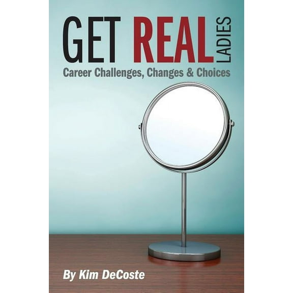 Get Real, Ladies: Career Challenges, Changes & Choices (Paperback) by Kim Decoste