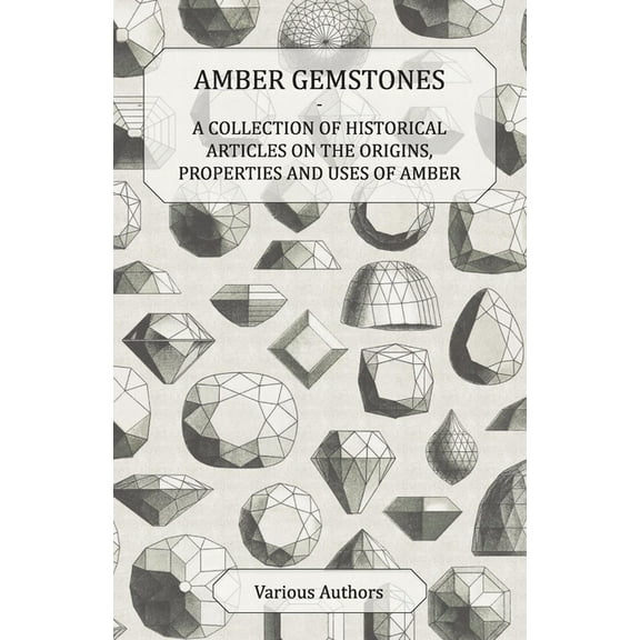 Amber Gemstones - A Collection of Historical Articles on the Origins, Properties and Uses of Amber, (Paperback)