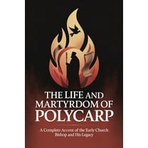 The Life and Martyrdom of Polycarp: A Complete Account of the Early Church Bishop and His Legacy (Grapevine Press), (Paperback)
