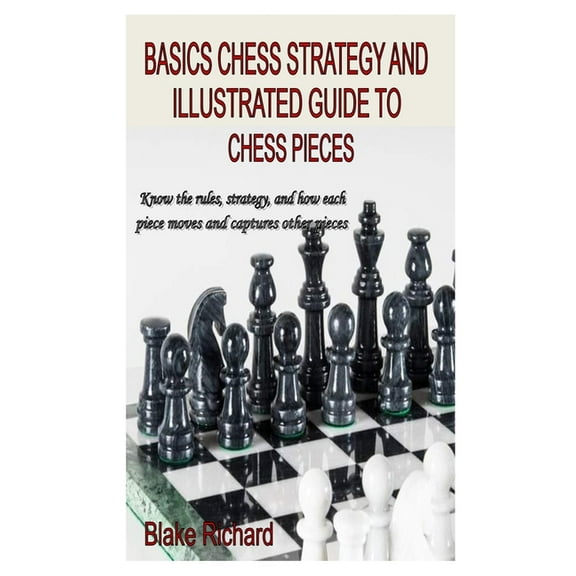 Basics Chess Strategy and Illustrated Guide to Chess Pieces : Know the rules, strategy, and how each piece moves and captures other pieces (Paperback)
