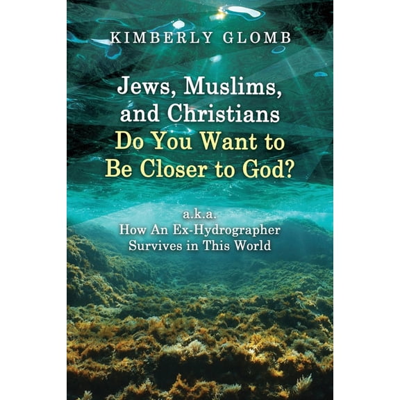 Jews, Muslims, and Christians Do You Want to Be Closer to God? A.K.A. How an Ex-Hydrographer Survives in This World, (Paperback)