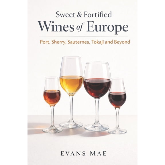 Sweet & Fortified Wines of Europe: Port, Sherry, Sauternes, Tokaji, and Beyond: A Comprehensive Wine Guide, (Paperback)