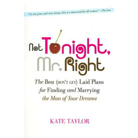 Not Tonight, Mr. Right : The Best (Don't Get) Laid Plans for Finding and Marrying the Man of Your