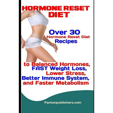 Hormone Reset Diet: Over 30 Hormone Reset Diet Recipes to Balanced Hormone, Fast Weight Loss, Lower Stress, Better Immune System, and Faster Metabolism