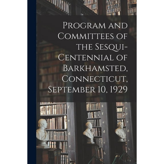 Program and Committees of the Sesqui-centennial of Barkhamsted, Connecticut, September 10, 1929, (Paperback)