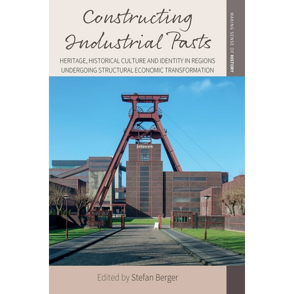 Making Sense of History Constructing Industrial Pasts: Heritage, Historical Culture and Identity in Regions Undergoing Structural Economic Trans, Book 38, (Paperback)
