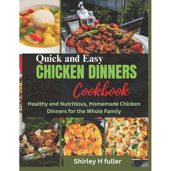 Quick and Easy Chicken Dinners Cookbook: Healthy and Nutritious, Homemade Chicken Dinners for the Whole Family (Paperback)