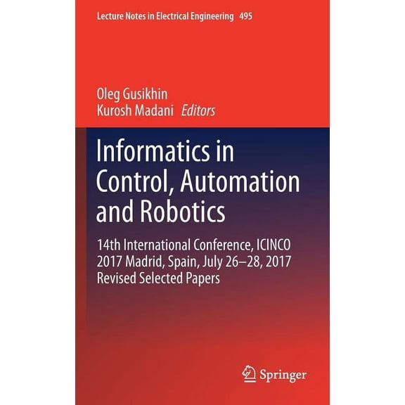 Lecture Notes in Electrical Engineering Informatics in Control, Automation and Robotics: 14th International Conference, Icinco 2017 Madrid, Spain, July 26-28, 2, Book 495, (Hardcover)