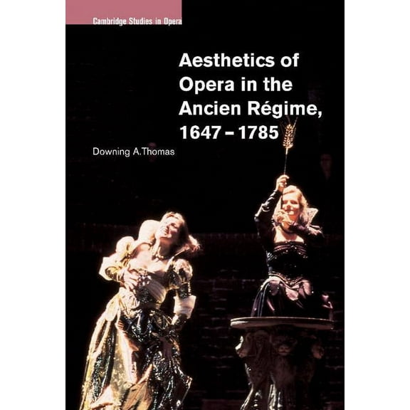 Cambridge Studies in Opera Aesthetics of Opera in the Ancien Régime, 1647-1785, (Hardcover)