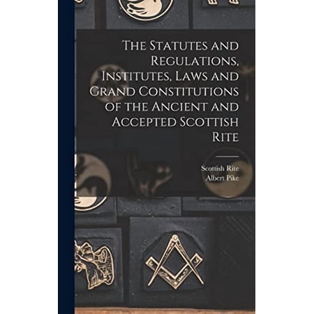 The Statutes and Regulations Institutes Laws and Grand Constitutions of the Ancient and Accepted Scottish Rite (Hardcover)