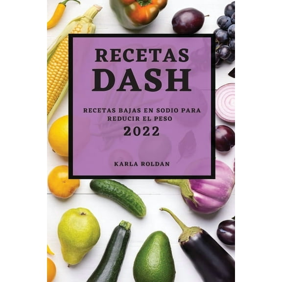 Recetas Dash 2022: Recetas Bajas En Sodio Para Reducir El Peso, (Paperback)