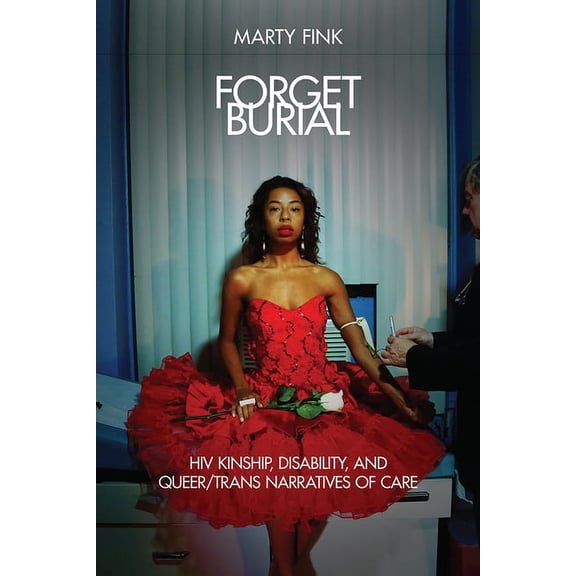 Forget Burial: HIV Kinship, Disability, and Queer/Trans Narratives of Care, (Paperback)