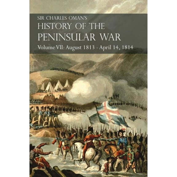 Sir Charles Oman's History of the Peninsular War Volume VII: August 1813 - April 14, 1814 The Capture of St. Sebastian, , (Paperback)