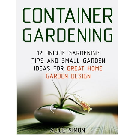 Apartment Patio Gardening Ideas Container Gardening: 12 Unique Gardening Tips and Small Garden Ideas For Great Home Garden Design - eBook ()