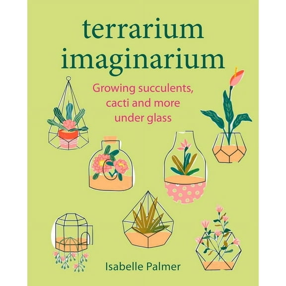Terrarium Imaginarium: Growing Succulents, Cacti and More Under Glass, (Hardcover)