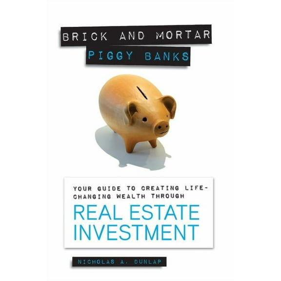 Brick and Mortar Piggy Banks : Your Guide to Creating Life Changing Wealth Through Real Estate Investment (Paperback)