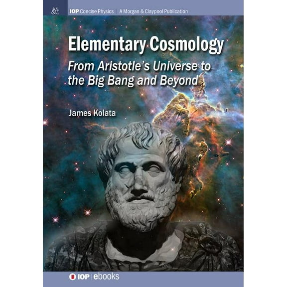 Iop Concise Physics: Elementary Cosmology: From Aristotle's Universe to the Big Bang and Beyond (Paperback)