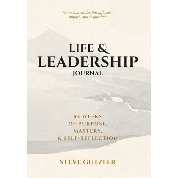 Life & Leadership Journal: 52 Weeks of Purpose, Mastery, & Self-Reflection, (Hardcover)