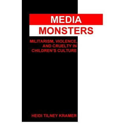 Media Monsters : Militarism, Violence, and Cruelty in Children's Culture