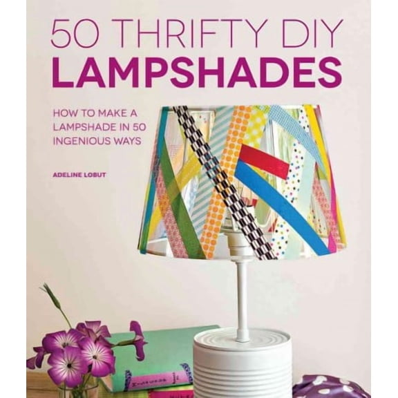 50 Thrifty DIY Lampshades : How to Make a Lampshade in 50 Ingenious Ways