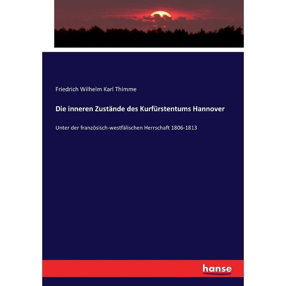 Die inneren Zustände des Kurfürstentums Hannover : Unter der französisch-westfälischen Herrschaft 1806-1813 (Paperback)